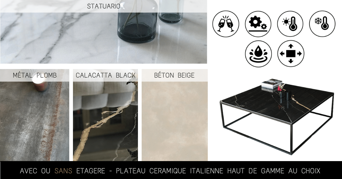Grande table basse carrée 100 cm x 100 cm avec plateau en céramique proposé en de multiples aspect et couleurs effet métal industriel, imitation marbre blanc Statuario, marbre noir Calacatta avec veines blanches et ocres, effet béton beige.